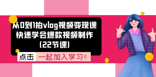 从0到1拍vlog视频变现课：快速学会爆款视频制作(22节课网赚项目-副业赚钱-互联网创业-资源整合羊师傅网赚