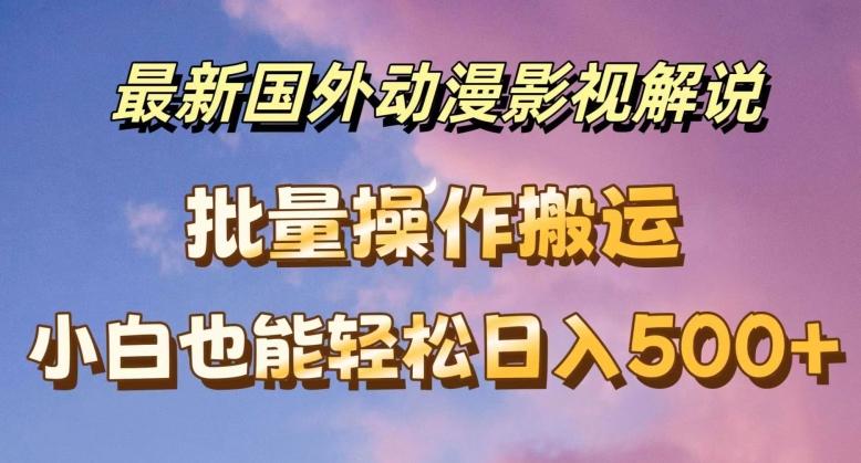 最新国外动漫影视解说，批量下载自动翻译，小白也能轻松日入500+【揭秘】网赚项目-副业赚钱-互联网创业-资源整合羊师傅网赚