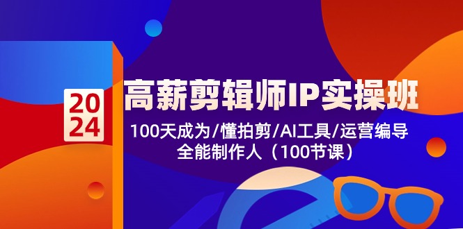 高薪-剪辑师IP实操班-第2期，100天成为懂拍剪/AI工具/运营编导/全能制作人网赚项目-副业赚钱-互联网创业-资源整合羊师傅网赚