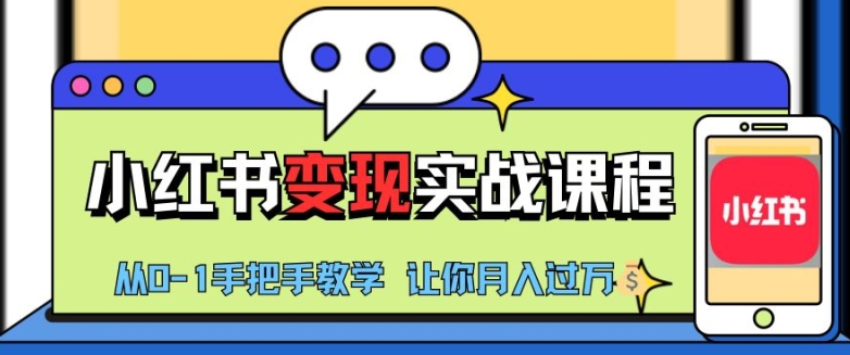 小红书推广实战训练营，小红书从0-1“变现”实战课程，教你月入过W【揭秘】网赚项目-副业赚钱-互联网创业-资源整合羊师傅网赚