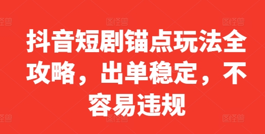 抖音短剧锚点玩法全攻略，出单稳定，不容易违规网赚项目-副业赚钱-互联网创业-资源整合羊师傅网赚