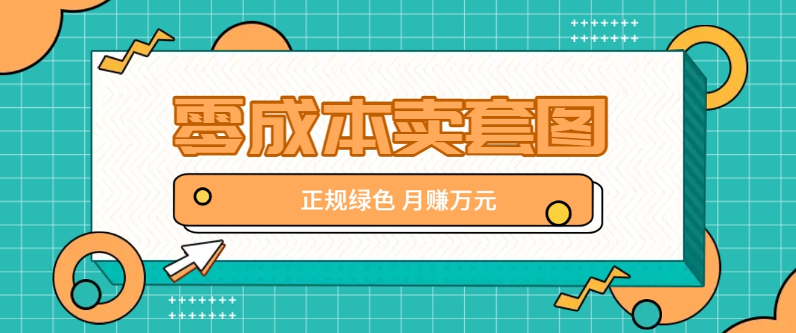 零成本卖套图，绿色正规项目，简单操作月收益10000+【揭秘】网赚项目-副业赚钱-互联网创业-资源整合羊师傅网赚