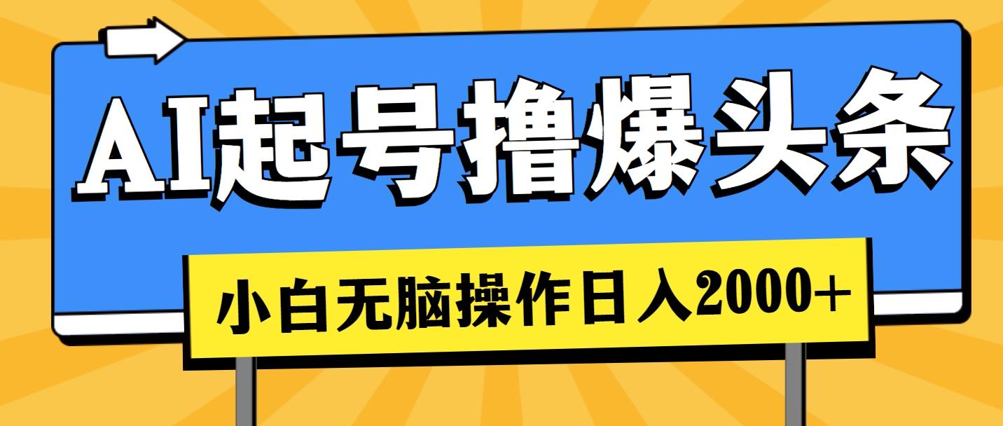 AI起号撸爆头条，小白也能操作，日入2000+网赚项目-副业赚钱-互联网创业-资源整合羊师傅网赚