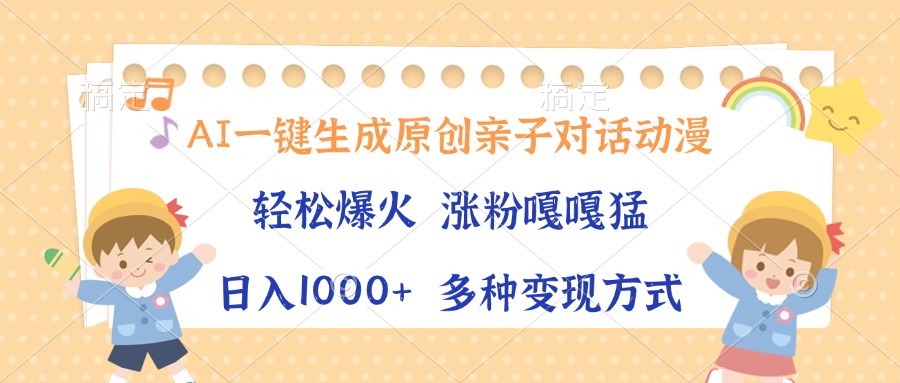 AI一键生成原创亲子对话动漫，单条视频播放破千万 ，日入1000+，多种变…网赚项目-副业赚钱-互联网创业-资源整合羊师傅网赚