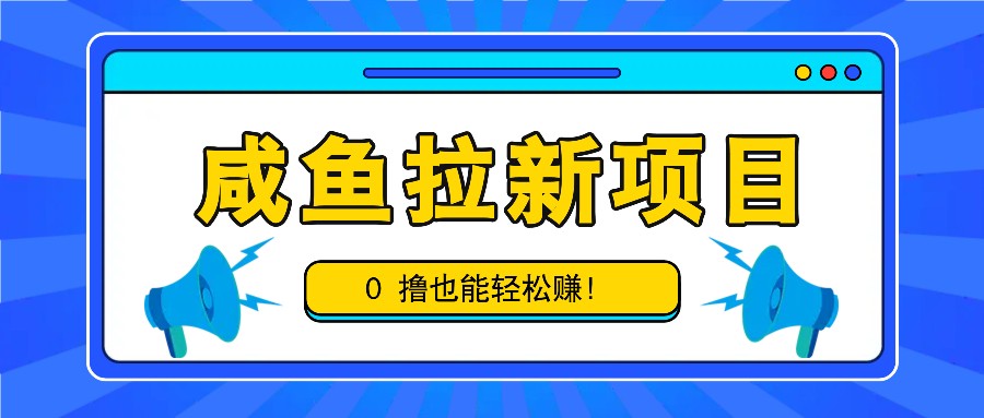 咸鱼拉新项目，拉新一单6-9元，0撸也能轻松赚，白撸几十几百！网赚项目-副业赚钱-互联网创业-资源整合羊师傅网赚