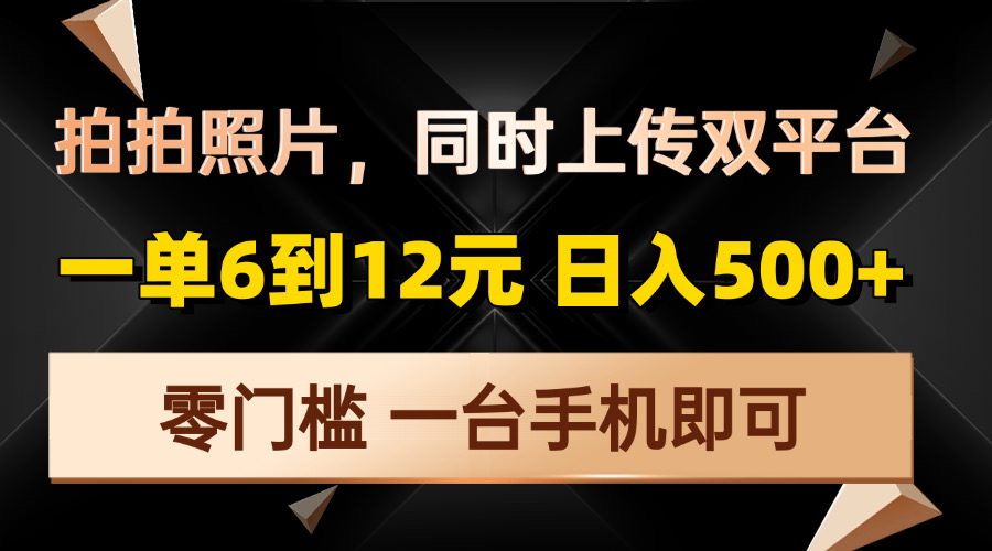 拍拍照片，同时上传双平台，一单6到12元，轻轻松松日入500+，零门槛，…网赚项目-副业赚钱-互联网创业-资源整合羊师傅网赚