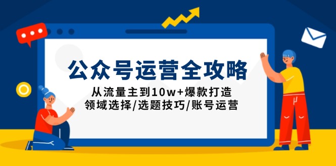 公众号运营全攻略：从流量主到10w+爆款打造，领域选择/选题技巧/账号运营网赚项目-副业赚钱-互联网创业-资源整合羊师傅网赚