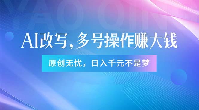 头条新玩法：全自动AI指令改写，多账号操作，原创无忧！日赚1000+网赚项目-副业赚钱-互联网创业-资源整合羊师傅网赚