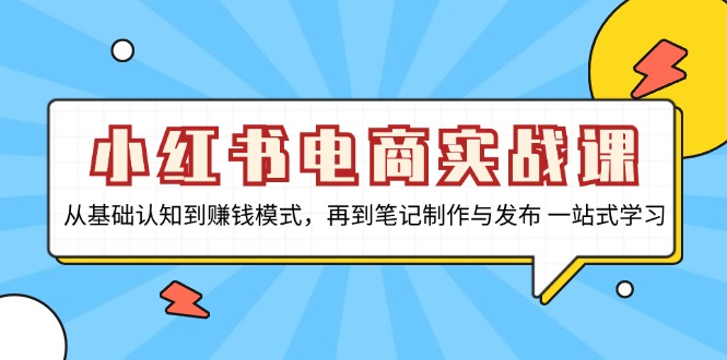 小红书电商实战课，从基础认知到赚钱模式，再到笔记制作与发布 一站式学习网赚项目-副业赚钱-互联网创业-资源整合羊师傅网赚