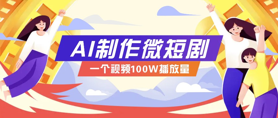 AI制作微短剧实操教程，今年最大风口一个视频100W播放量，附详细实操+变现计划网赚项目-副业赚钱-互联网创业-资源整合羊师傅网赚