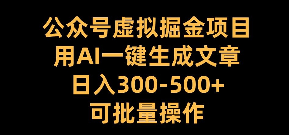 公众号虚拟掘金项目，用AI一键生成文章，日入300+可批量操作【揭秘】网赚项目-副业赚钱-互联网创业-资源整合羊师傅网赚