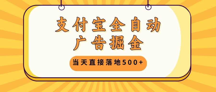 支付宝全自动广告掘金，当天直接落地500+，无需养鸡可矩阵放大操作网赚项目-副业赚钱-互联网创业-资源整合羊师傅网赚