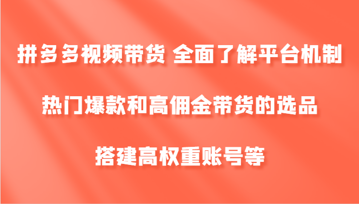 拼多多视频带货 全面了解平台机制、热门爆款和高佣金带货的选品，搭建高权重账号等网赚项目-副业赚钱-互联网创业-资源整合羊师傅网赚