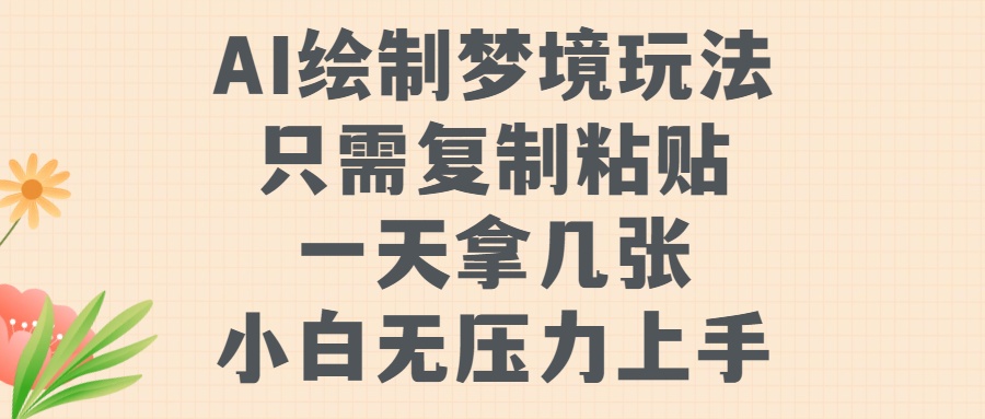 AI绘制梦境玩法，只需要复制粘贴，一天轻松拿几张，小白无压力上手【揭秘】网赚项目-副业赚钱-互联网创业-资源整合羊师傅网赚