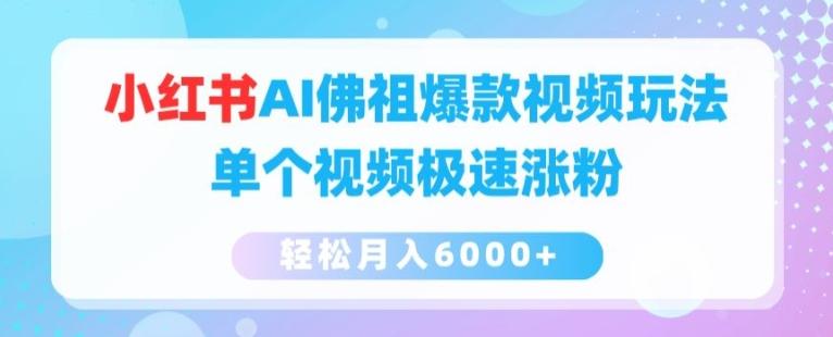 小红书AI佛祖爆款视频玩法，单个视频极速涨粉，轻松月入6000+【揭秘】网赚项目-副业赚钱-互联网创业-资源整合羊师傅网赚