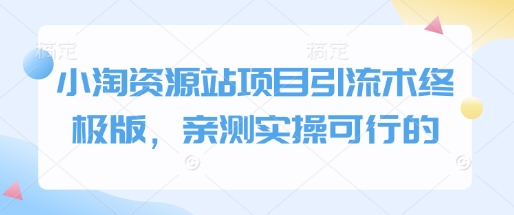 小淘资源站项目引流术终极版，亲测实操可行的网赚项目-副业赚钱-互联网创业-资源整合羊师傅网赚