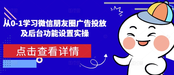 从0-1学习微信朋友圈广告投放及后台功能设置实操网赚项目-副业赚钱-互联网创业-资源整合羊师傅网赚