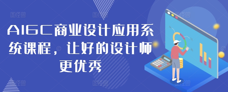 AIGC商业设计应用系统课程，让好的设计师更优秀网赚项目-副业赚钱-互联网创业-资源整合羊师傅网赚