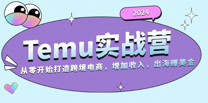 2024Temu实战营：从零开始打造跨境电商，增加收入，出海赚美金网赚项目-副业赚钱-互联网创业-资源整合羊师傅网赚