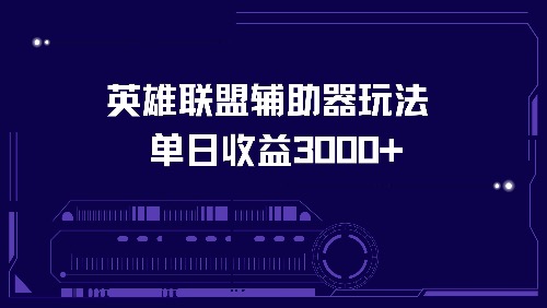 英雄联盟辅助器玩法单日收益3000+网赚项目-副业赚钱-互联网创业-资源整合羊师傅网赚