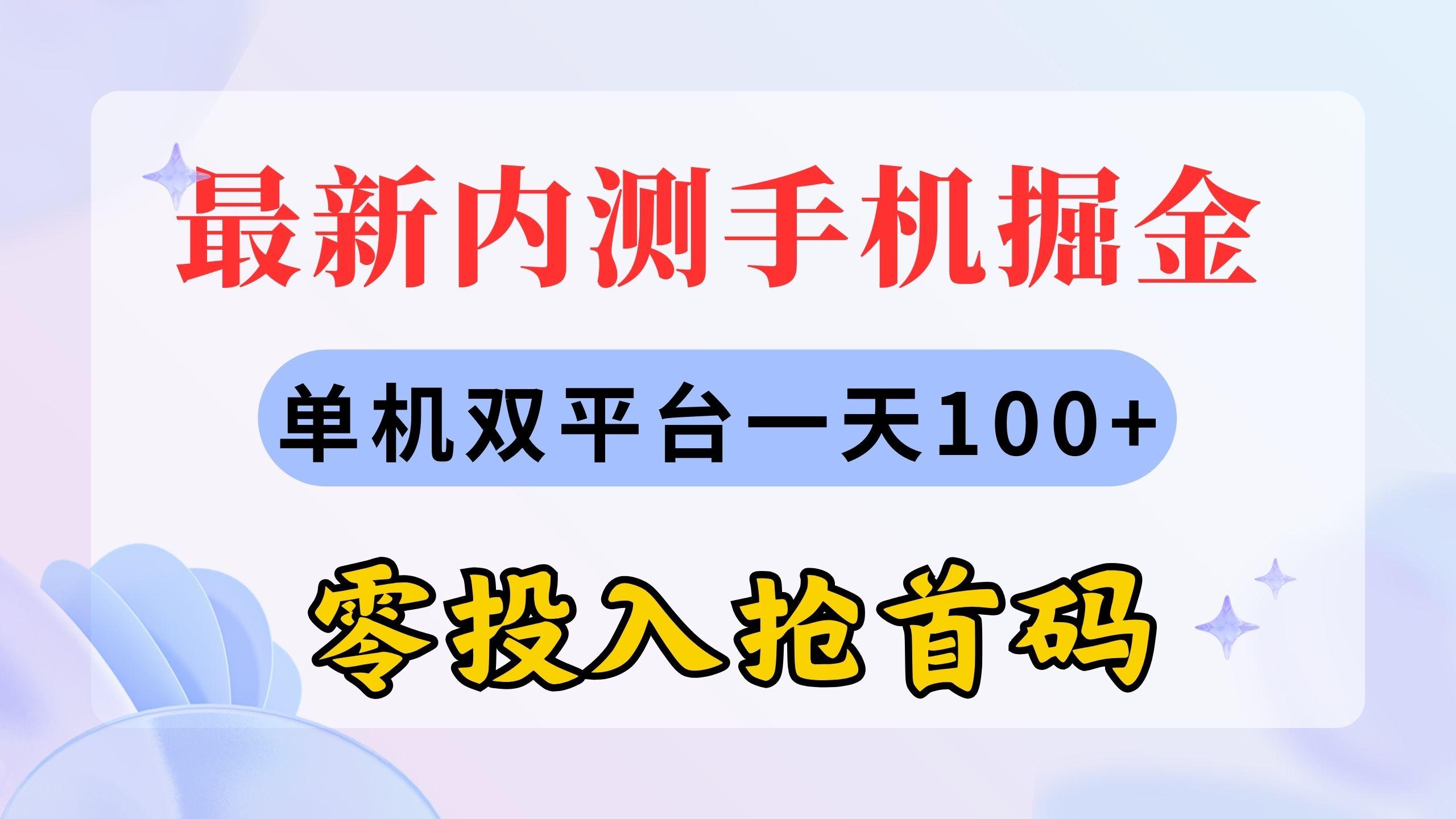 最新内测手机掘金，单机双平台一天100+，零投入抢首码网赚项目-副业赚钱-互联网创业-资源整合羊师傅网赚