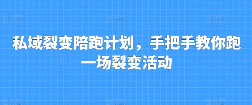 私域裂变陪跑计划，手把手教你跑一场裂变活动网赚项目-副业赚钱-互联网创业-资源整合羊师傅网赚