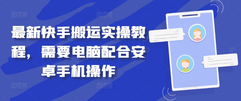 最新快手搬运实操教程，需要电脑配合安卓手机操作网赚项目-副业赚钱-互联网创业-资源整合羊师傅网赚