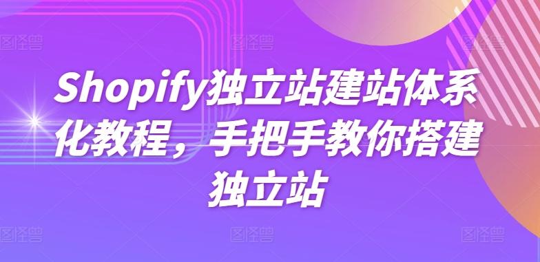 Shopify独立站建站体系化教程，手把手教你搭建独立站网赚项目-副业赚钱-互联网创业-资源整合羊师傅网赚