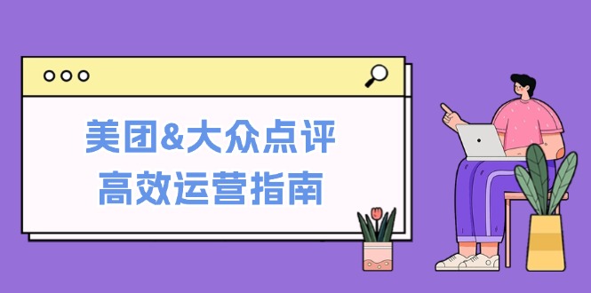 美团&大众点评高效运营指南：从平台基础认知到提升销量的实用操作技巧网赚项目-副业赚钱-互联网创业-资源整合羊师傅网赚