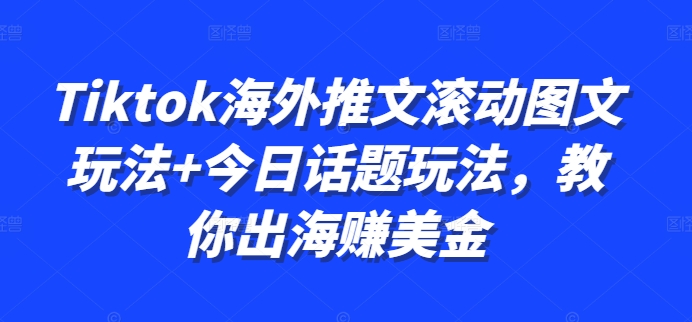 Tiktok海外推文滚动图文玩法+今日话题玩法，教你出海赚美金网赚项目-副业赚钱-互联网创业-资源整合羊师傅网赚