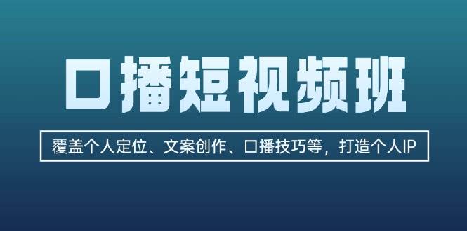 口播短视频班：覆盖个人定位、文案创作、口播技巧等，打造个人IP网赚项目-副业赚钱-互联网创业-资源整合羊师傅网赚