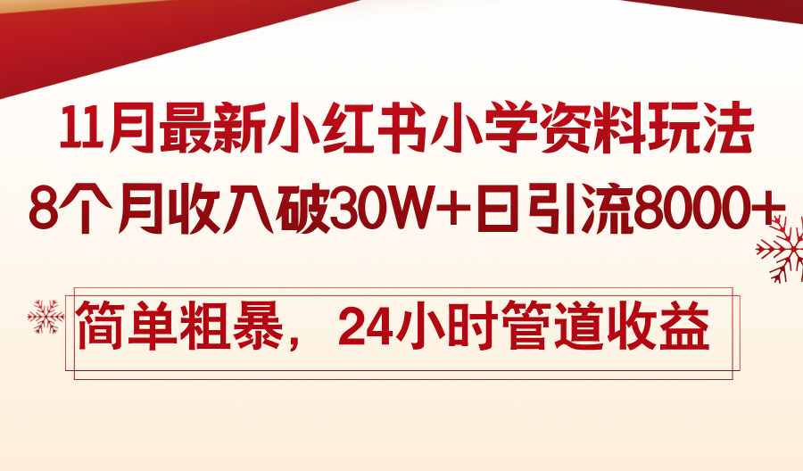 11月份最新小红书小学资料玩法，8个月收入破30W+日引流8000+，简单粗暴…网赚项目-副业赚钱-互联网创业-资源整合羊师傅网赚