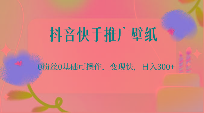 抖音快手推广壁纸，0粉丝0基础可操作，变现快，日入300+网赚项目-副业赚钱-互联网创业-资源整合羊师傅网赚