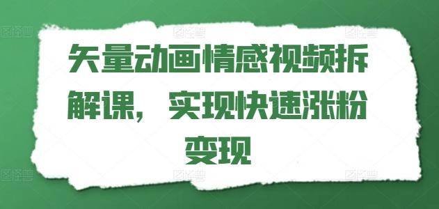 矢量动画情感视频拆解课，实现快速涨粉变现网赚项目-副业赚钱-互联网创业-资源整合羊师傅网赚