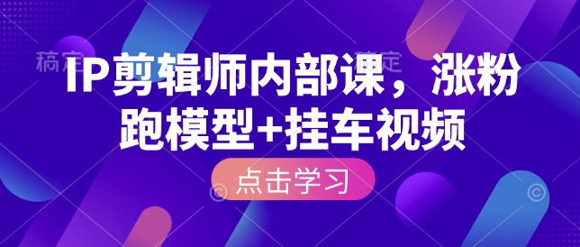 IP剪辑师内部课，涨粉跑模型+挂车视频网赚项目-副业赚钱-互联网创业-资源整合羊师傅网赚