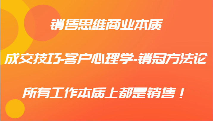 销售思维商业本质-成交技巧-客户心理学-销冠方法论，所有工作本质上都是销售！网赚项目-副业赚钱-互联网创业-资源整合羊师傅网赚