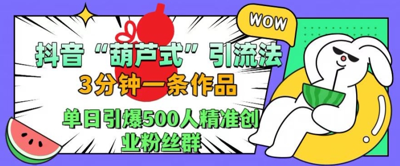 抖音葫芦式引流法，三分钟一条作品，单日引爆抖音500人精准创业粉丝群【揭秘】网赚项目-副业赚钱-互联网创业-资源整合羊师傅网赚