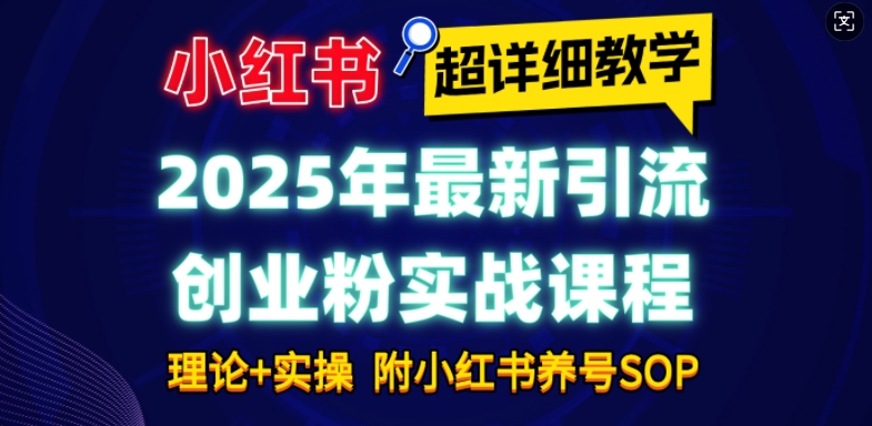 2025年最新小红书引流创业粉实战课程【超详细教学】小白轻松上手，月入1W+，附小红书养号SOP网赚项目-副业赚钱-互联网创业-资源整合羊师傅网赚