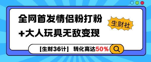 【生财36计】全网首发情侣粉打粉+大人玩具无敌变现网赚项目-副业赚钱-互联网创业-资源整合羊师傅网赚