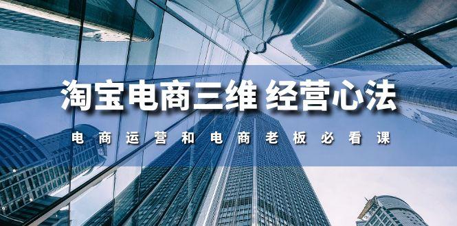 淘宝电商三维 经营心法：电商运营和电商老板必看课(59节课网赚项目-副业赚钱-互联网创业-资源整合羊师傅网赚