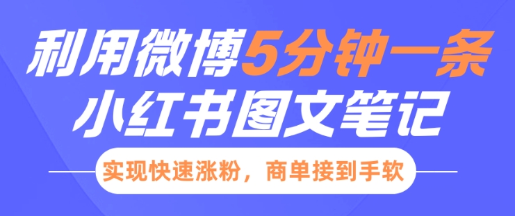 小红书利用微博5分钟一条图文笔记，实现快速涨粉，商单接到手软网赚项目-副业赚钱-互联网创业-资源整合羊师傅网赚