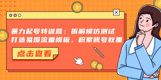 暴力起号特训营：拆解模仿测试，打造易爆流量模板，积累账号权重网赚项目-副业赚钱-互联网创业-资源整合羊师傅网赚