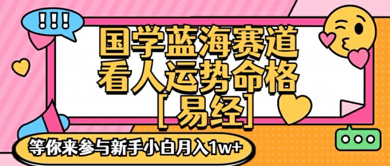 国学蓝海赋能赛道，零基础学习，手把手教学独一份新手小白月入1W+【揭秘】网赚项目-副业赚钱-互联网创业-资源整合羊师傅网赚