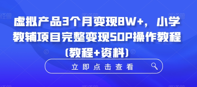 虚拟产品3个月变现8W+，小学教辅项目完整变现SOP操作教程(教程+资料)网赚项目-副业赚钱-互联网创业-资源整合羊师傅网赚