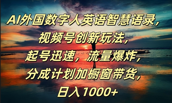 AI外国数字人英语智慧语录，视频号创新玩法，起号迅速，流量爆炸，日入1k+【揭秘】网赚项目-副业赚钱-互联网创业-资源整合羊师傅网赚