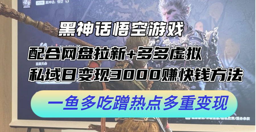 黑神话悟空游戏配合网盘拉新+多多虚拟+私域日变现3k+赚快钱方法，一鱼多吃蹭热点多重变现【揭秘】网赚项目-副业赚钱-互联网创业-资源整合羊师傅网赚