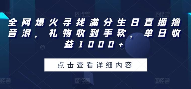 全网爆火寻找满分生日直播撸音浪，礼物收到手软，单日收益1000+【揭秘】网赚项目-副业赚钱-互联网创业-资源整合羊师傅网赚