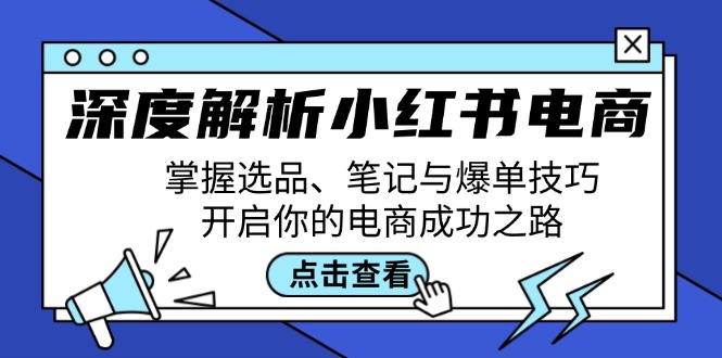 深度解析小红书电商：掌握选品、笔记与爆单技巧，开启你的电商成功之路网赚项目-副业赚钱-互联网创业-资源整合羊师傅网赚