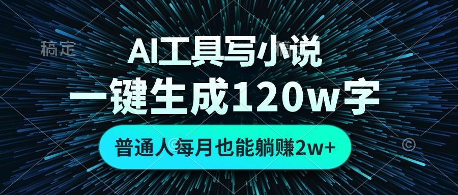 AI工具写小说，一键生成120万字，普通人每月也能躺赚2w+网赚项目-副业赚钱-互联网创业-资源整合羊师傅网赚