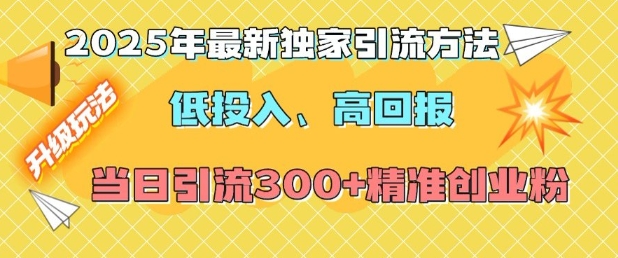 2025年最新独家引流方法，低投入高回报？当日引流300+精准创业粉网赚项目-副业赚钱-互联网创业-资源整合羊师傅网赚